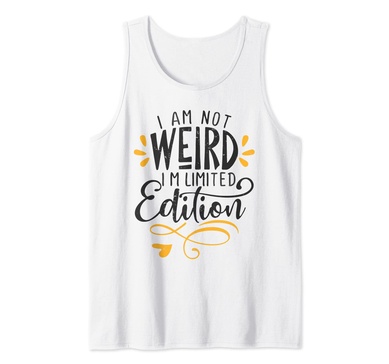 I am not weird I am limited edition, sarcastic hilarious Tank Top